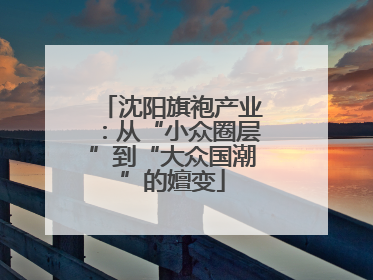 沈阳旗袍产业：从“小众圈层”到“大众国潮”的嬗变