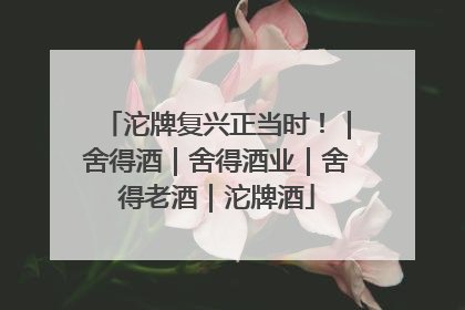 沱牌复兴正当时！｜舍得酒｜舍得酒业｜舍得老酒｜沱牌酒