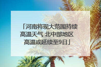 河南将现大范围持续高温天气 北中部地区高温或延续至9日