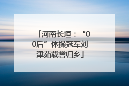 河南长垣：“00后”体操冠军刘津茹载誉归乡