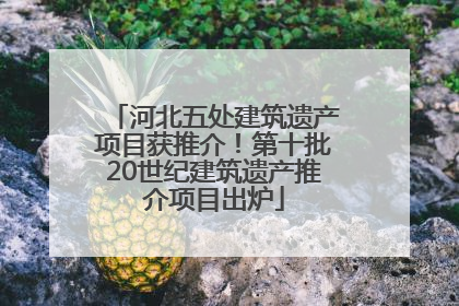 河北五处建筑遗产项目获推介！第十批20世纪建筑遗产推介项目出炉