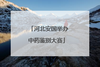 河北安国举办中药鉴别大赛