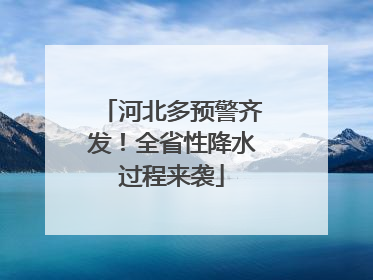 河北多预警齐发！全省性降水过程来袭