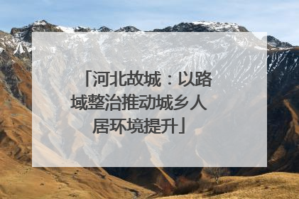 河北故城：以路域整治推动城乡人居环境提升