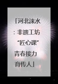 河北涞水：非遗工坊“匠心课” 青春接力育传人