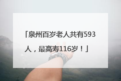 泉州百岁老人共有593人，最高寿116岁！