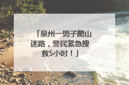 泉州一男子爬山迷路，警民紧急搜救5小时！