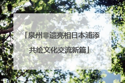泉州非遗亮相日本浦添 共绘文化交流新篇
