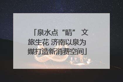 泉水点“睛” 文旅生花 济南以泉为媒打造新消费空间