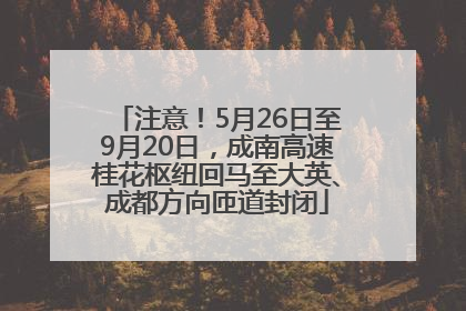 注意！5月26日至9月20日，成南高速桂花枢纽回马至大英、成都方向匝道封闭