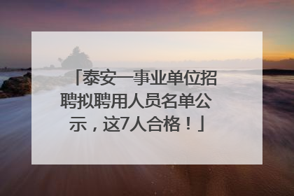 泰安一事业单位招聘拟聘用人员名单公示，这7人合格！