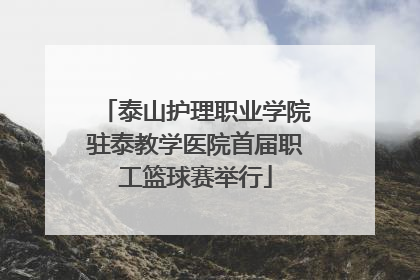 泰山护理职业学院驻泰教学医院首届职工篮球赛举行