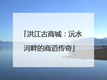 洪江古商城：沅水河畔的商道传奇