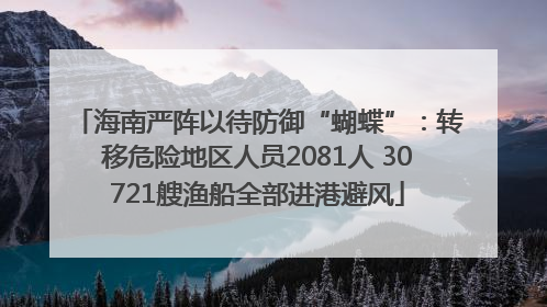 海南严阵以待防御“蝴蝶”：转移危险地区人员2081人 30721艘渔船全部进港避风