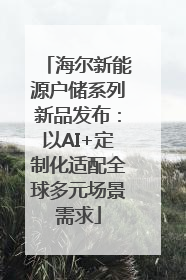海尔新能源户储系列新品发布：以AI+定制化适配全球多元场景需求
