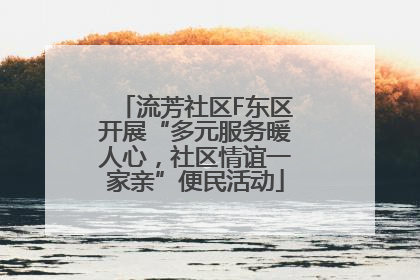 流芳社区F东区开展“多元服务暖人心，社区情谊一家亲”便民活动
