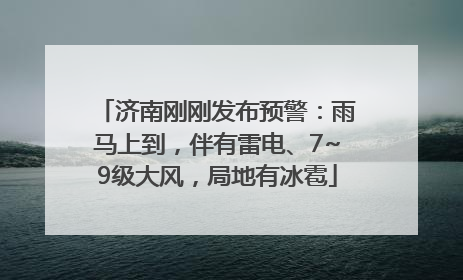 济南刚刚发布预警：雨马上到，伴有雷电、7~9级大风，局地有冰雹