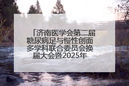 济南医学会第二届糖尿病足与慢性创面多学科联合委员会换届大会暨2025年学术年会成功举行