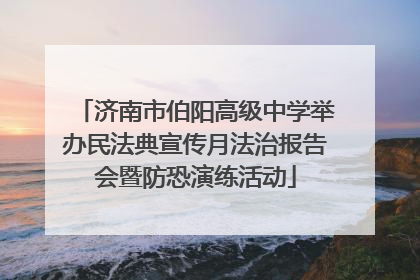 济南市伯阳高级中学举办民法典宣传月法治报告会暨防恐演练活动