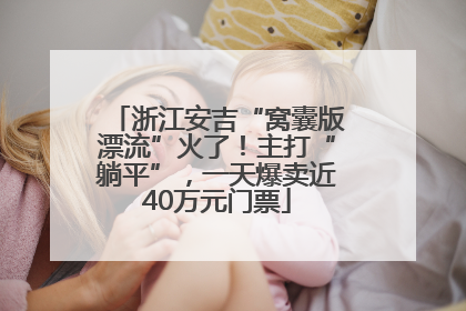 浙江安吉“窝囊版漂流”火了！主打“躺平”，一天爆卖近40万元门票