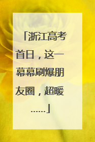 浙江高考首日，这一幕幕刷爆朋友圈，超暖……