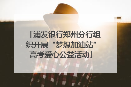 浦发银行郑州分行组织开展“梦想加油站”高考爱心公益活动