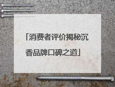 消费者评价揭秘沉香品牌口碑之道