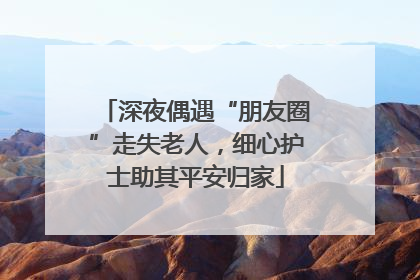 深夜偶遇“朋友圈”走失老人，细心护士助其平安归家