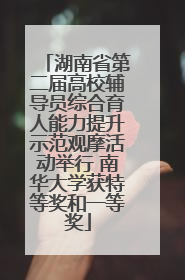 湖南省第二届高校辅导员综合育人能力提升示范观摩活动举行 南华大学获特等奖和一等奖