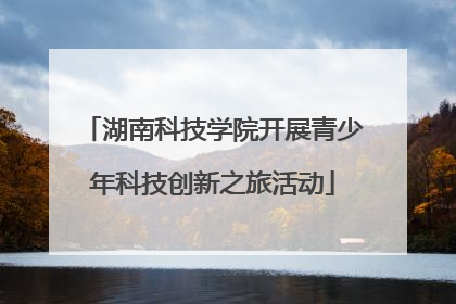 湖南科技学院开展青少年科技创新之旅活动