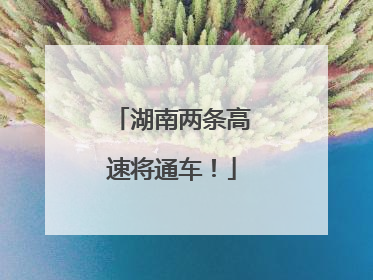 湖南两条高速将通车！