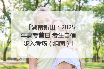湖南新田：2025年高考首日 考生自信步入考场（组图）