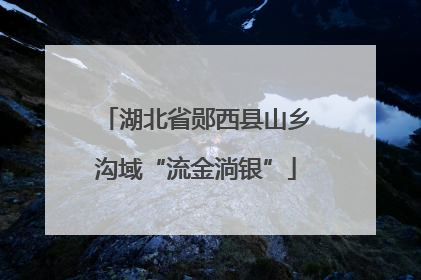 湖北省郧西县山乡沟域“流金淌银”