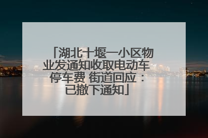 湖北十堰一小区物业发通知收取电动车停车费 街道回应：已撤下通知