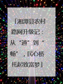 湘潭县农村路网升级记：从“通”到“畅”，民心桥托起致富梦