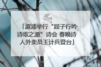 溆浦举行“屈子行吟·诗歌之源”诗会 春晚诗人外卖员王计兵登台