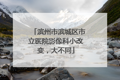 滨州市滨城区市立医院影像科小改变，大不同