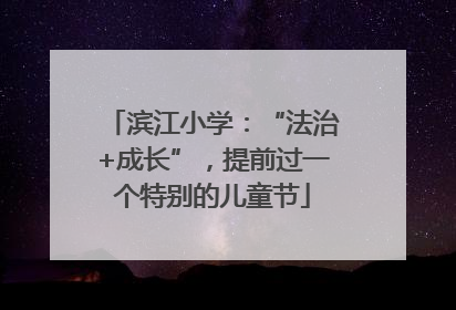 滨江小学：“法治+成长”，提前过一个特别的儿童节