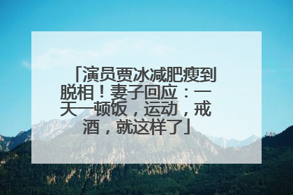 演员贾冰减肥瘦到脱相！妻子回应：一天一顿饭，运动，戒酒，就这样了