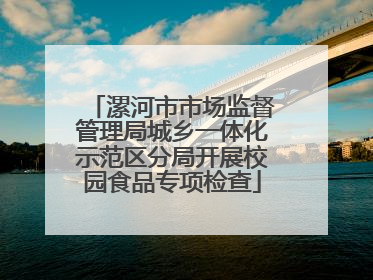 漯河市市场监督管理局城乡一体化示范区分局开展校园食品专项检查