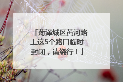 菏泽城区黄河路上这5个路口临时封闭，请绕行！