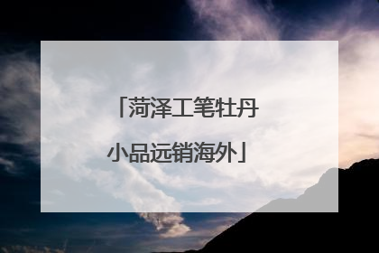 菏泽工笔牡丹小品远销海外