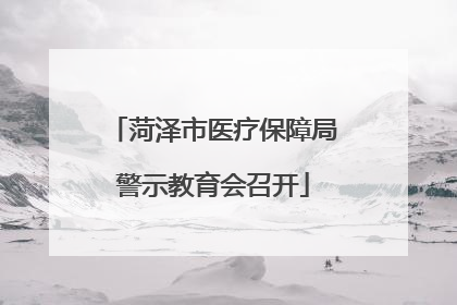 菏泽市医疗保障局警示教育会召开