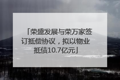 荣盛发展与荣万家签订抵偿协议，拟以物业抵债10.7亿元