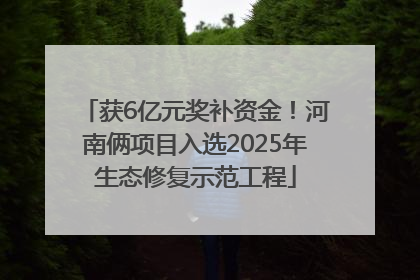 获6亿元奖补资金！河南俩项目入选2025年生态修复示范工程