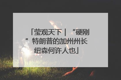 莹观天下｜“硬刚”特朗普的加州州长纽森何许人也