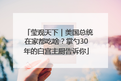 莹观天下｜美国总统在家都吃啥？掌勺30年的白宫主厨告诉你