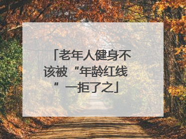 老年人健身不该被“年龄红线”一拒了之