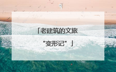 老建筑的文旅“变形记”