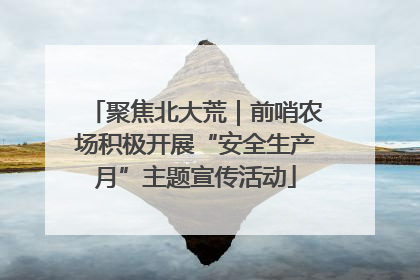 聚焦北大荒｜前哨农场积极开展“安全生产月”主题宣传活动